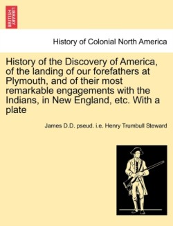 History of the Discovery of America, of the Landing of Our Forefathers at Plymouth, and of Their Most Remarkable Engagements with the Indians, in New England, Etc. with a Plate