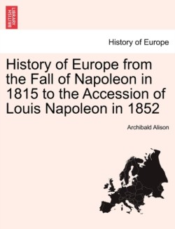 History of Europe from the Fall of Napoleon in 1815 to the Accession of Louis Napoleon in 1852