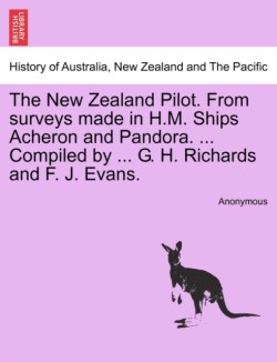 New Zealand Pilot. from Surveys Made in H.M. Ships Acheron and Pandora. ... Compiled by ... G. H. Richards and F. J. Evans.