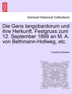 Gens Langobardorum Und Ihre Herkunft. Festgruss Zum 12. September 1868 an M. A. Von Bethmann-Hollweg, Etc.