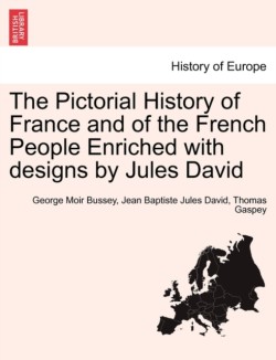 Pictorial History of France and of the French People Enriched with designs by Jules David