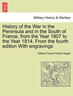 History of the War in the Peninsula and in the South of France, from the Year 1807 to the Year 1814. from the Fourth Edition with Engravings