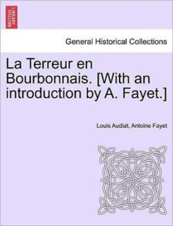 La Terreur En Bourbonnais. [With an Introduction by A. Fayet.] I. Lyon