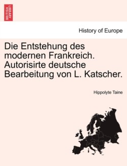 Die Entstehung des modernen Frankreich. Autorisirte deutsche Bearbeitung von L. Katscher. Zweiter Band