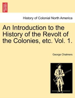 Introduction to the History of the Revolt of the Colonies, Etc. Vol. 1. Vol. II