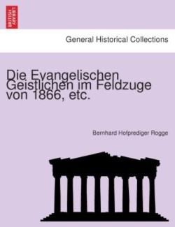 Die Evangelischen Geistlichen im Feldzuge von 1866, etc.