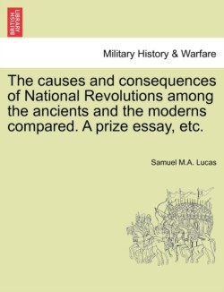 Causes and Consequences of National Revolutions Among the Ancients and the Moderns Compared. a Prize Essay, Etc.