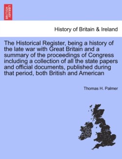 Historical Register, Being a History of the Late War with Great Britain and a Summary of the Proceedings of Congress. Vol. I.
