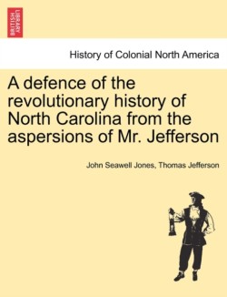 Defence of the Revolutionary History of North Carolina from the Aspersions of Mr. Jefferson