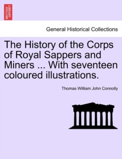 History of the Corps of Royal Sappers and Miners ... with Seventeen Coloured Illustrations. Vol. I.