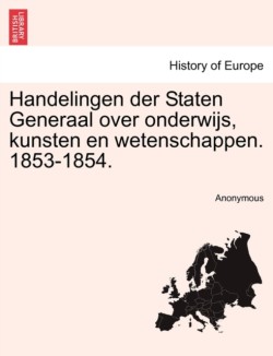 Handelingen Der Staten Generaal Over Onderwijs, Kunsten En Wetenschappen. 1853-1854.