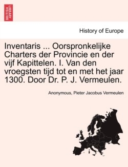 Inventaris ... Oorspronkelijke Charters Der Provincie En Der Vijf Kapittelen. I. Van Den Vroegsten Tijd Tot En Met Het Jaar 1300. Door Dr. P. J. Vermeulen.