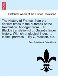 History of France, from the earliest times to the outbreak of the Revolution. Abridged from ... R. Black's translation of ... Guizot's larger history. With chronological index, ... tables, portraits ... By G. Masson, etc.