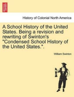 School History of the United States. Being a Revision and Rewriting of Swinton's Condensed School History of the United States..