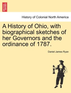 History of Ohio, with Biographical Sketches of Her Governors and the Ordinance of 1787.