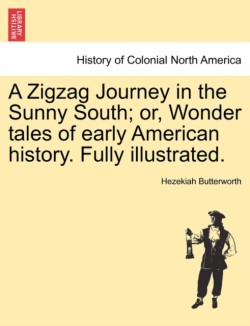 Zigzag Journey in the Sunny South; Or, Wonder Tales of Early American History. Fully Illustrated.
