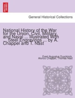 National History of the War for the Union, civil, military, and naval ... Illustrated with ... steel engravings ... by A. Chappel and T. Nast.