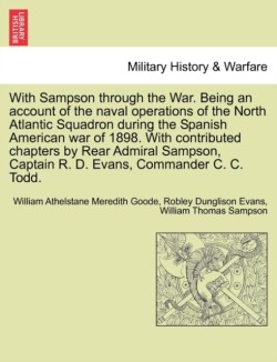 With Sampson Through the War. Being an Account of the Naval Operations of the North Atlantic Squadron During the Spanish American War of 1898. with Contributed Chapters by Rear Admiral Sampson, Captain R. D. Evans, Commander C. C. Todd.