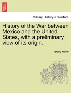 History of the War Between Mexico and the United States, with a Preliminary View of Its Origin.