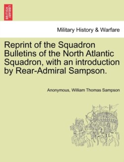 Reprint of the Squadron Bulletins of the North Atlantic Squadron, with an Introduction by Rear-Admiral Sampson.