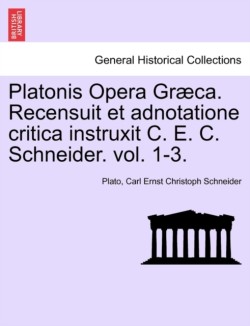 Platonis Opera Graeca. Recensuit Et Adnotatione Critica Instruxit C. E. C. Schneider. Volumen Secundum.