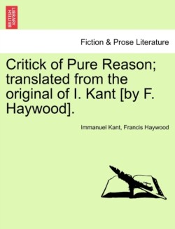 Critick of Pure Reason; translated from the original of I. Kant [by F. Haywood].