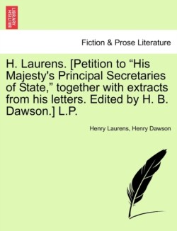 H. Laurens. [Petition to "His Majesty's Principal Secretaries of State," Together with Extracts from His Letters. Edited by H. B. Dawson.] L.P.
