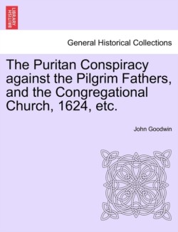 Puritan Conspiracy Against the Pilgrim Fathers, and the Congregational Church, 1624, Etc.