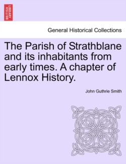 Parish of Strathblane and Its Inhabitants from Early Times. a Chapter of Lennox History.