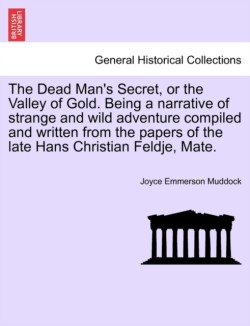Dead Man's Secret, or the Valley of Gold. Being a Narrative of Strange and Wild Adventure Compiled and Written from the Papers of the Late Hans Christian Feldje, Mate.