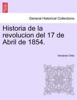 Historia de la revolucion del 17 de Abril de 1854.