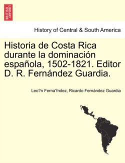 Historia de Costa Rica Durante La Dominacion Espanola, 1502-1821. Editor D. R. Fernandez Guardia.
