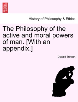 Philosophy of the active and moral powers of man. [With an appendix.]