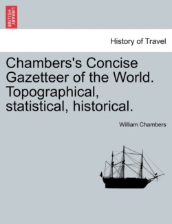 Chambers's Concise Gazetteer of the World. Topographical, Statistical, Historical.