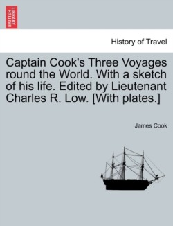 Captain Cook's Three Voyages Round the World. with a Sketch of His Life. Edited by Lieutenant Charles R. Low. [With Plates.]