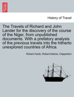 Travels of Richard and John Lander for the discovery of the course of the Niger, from unpublished documents. With a prefatory analysis of the previous travels into the hitherto unexplored countries of Africa.