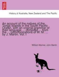 account of the natives of the Tonga Islands in the South Pacific Ocean, with an original grammar of their language ... compiled ... from the ... communications of W. M. ... by J. Martin. Vol. I