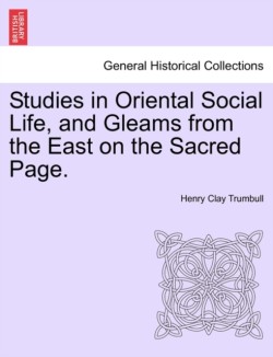 Studies in Oriental Social Life, and Gleams from the East on the Sacred Page.