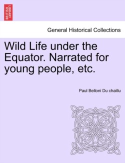 Wild Life Under the Equator. Narrated for Young People, Etc.