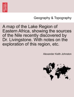 Map of the Lake Region of Eastern Africa, Showing the Sources of the Nile Recently Discovered by Dr. Livingstone. with Notes on the Exploration of This Region, Etc.