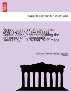 Nyassa; A Journal of Adventures Whilst Exploring Lake Nyassa, Central Africa, and Establishing the Settlement of "Livingstonia" ... Revised by ... H. Waller. with Maps.