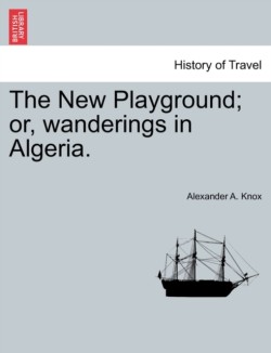 New Playground; or, wanderings in Algeria.