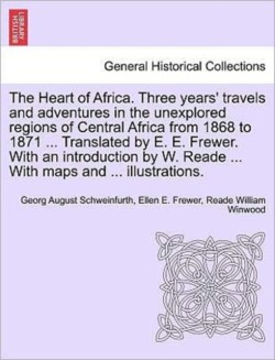 Heart of Africa. Three years' travels and adventures in the unexplored regions of Central Africa from 1868 to 1871 ... Translated by E. E. Frewer. With an introduction by W. Reade ... With maps and ... illustrations. VOL. I