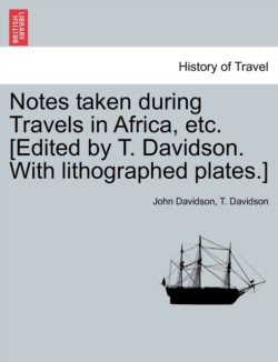 Notes Taken During Travels in Africa, Etc. [Edited by T. Davidson. with Lithographed Plates.]