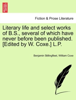 Literary Life and Select Works of B.S., Several of Which Have Never Before Been Published. [Edited by W. Coxe.] L.P.