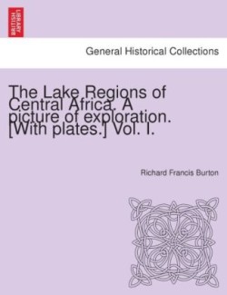 Lake Regions of Central Africa. a Picture of Exploration. [With Plates.] Vol. I.