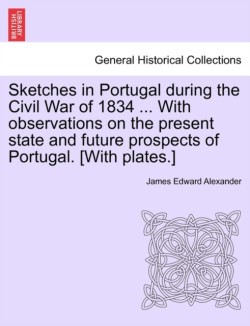 Sketches in Portugal During the Civil War of 1834 ... with Observations on the Present State and Future Prospects of Portugal. [With Plates.]