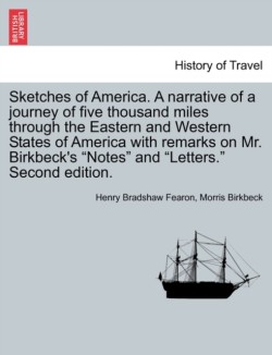 Sketches of America. a Narrative of a Journey of Five Thousand Miles Through the Eastern and Western States of America with Remarks on Mr. Birkbeck's Notes and Letters. Second Edition.