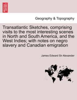 Transatlantic Sketches, Comprising Visits to the Most Interesting Scenes in North and South America, and the West Indies; With Notes on Negro Slavery and Canadian Emigration Vol.II