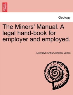 Miners' Manual. a Legal Hand-Book for Employer and Employed.